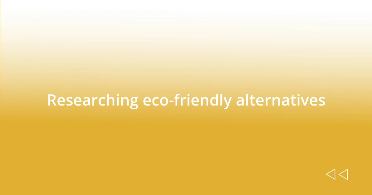 Researching eco-friendly alternatives