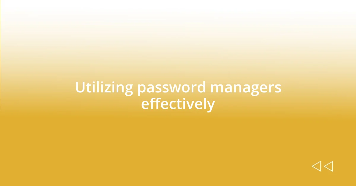 Utilizing password managers effectively