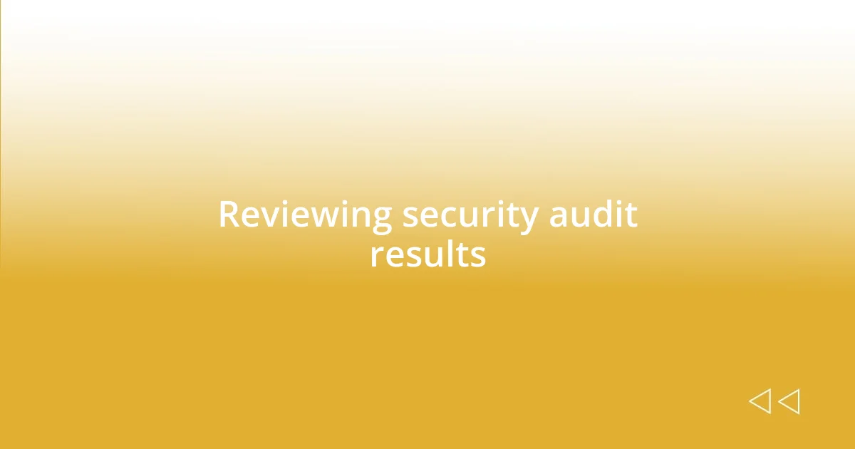 Reviewing security audit results