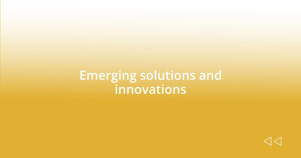 Emerging solutions and innovations