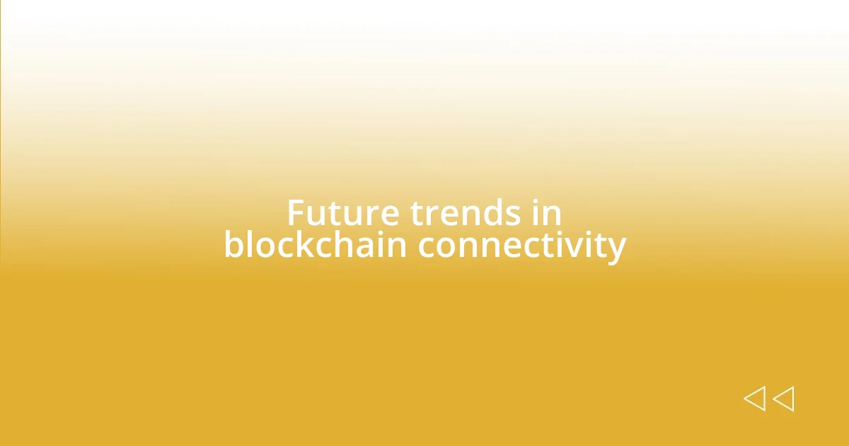 Future trends in blockchain connectivity