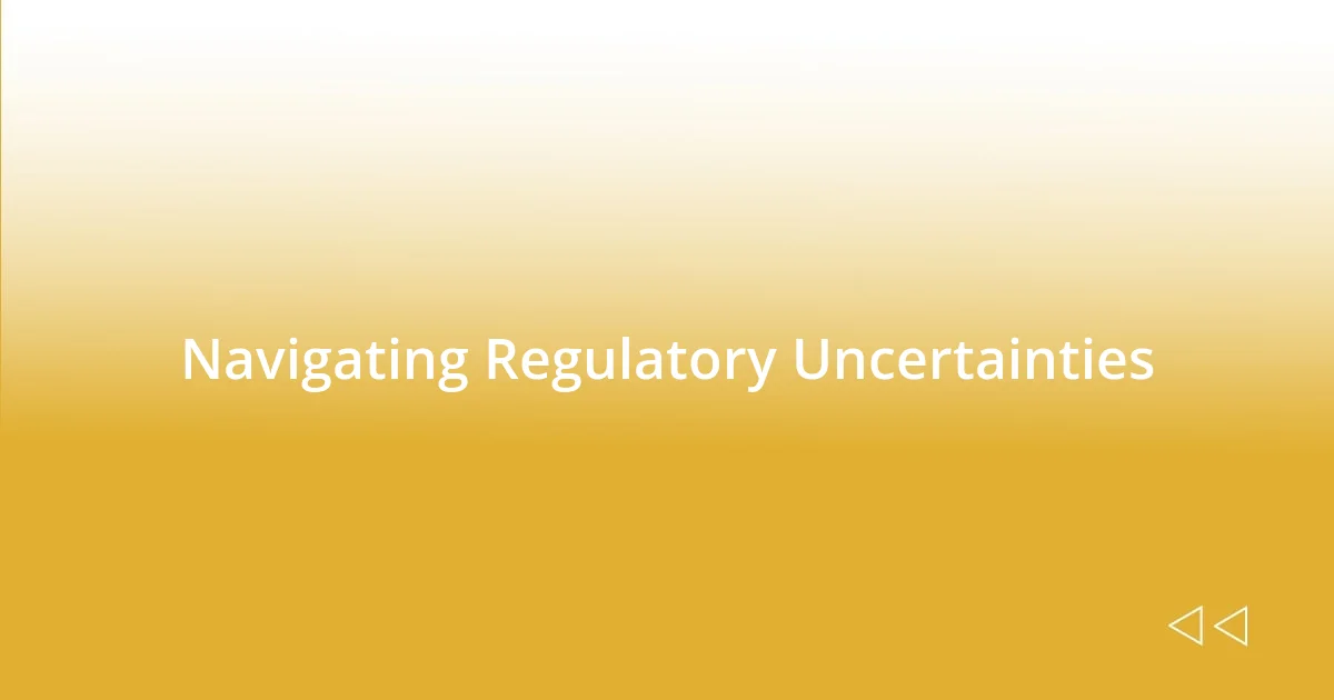 Navigating Regulatory Uncertainties