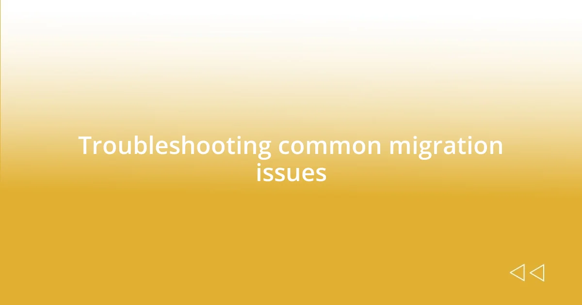 Troubleshooting common migration issues