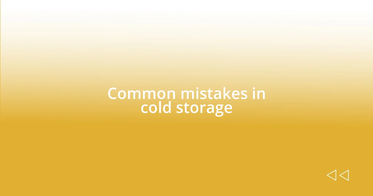 Common mistakes in cold storage