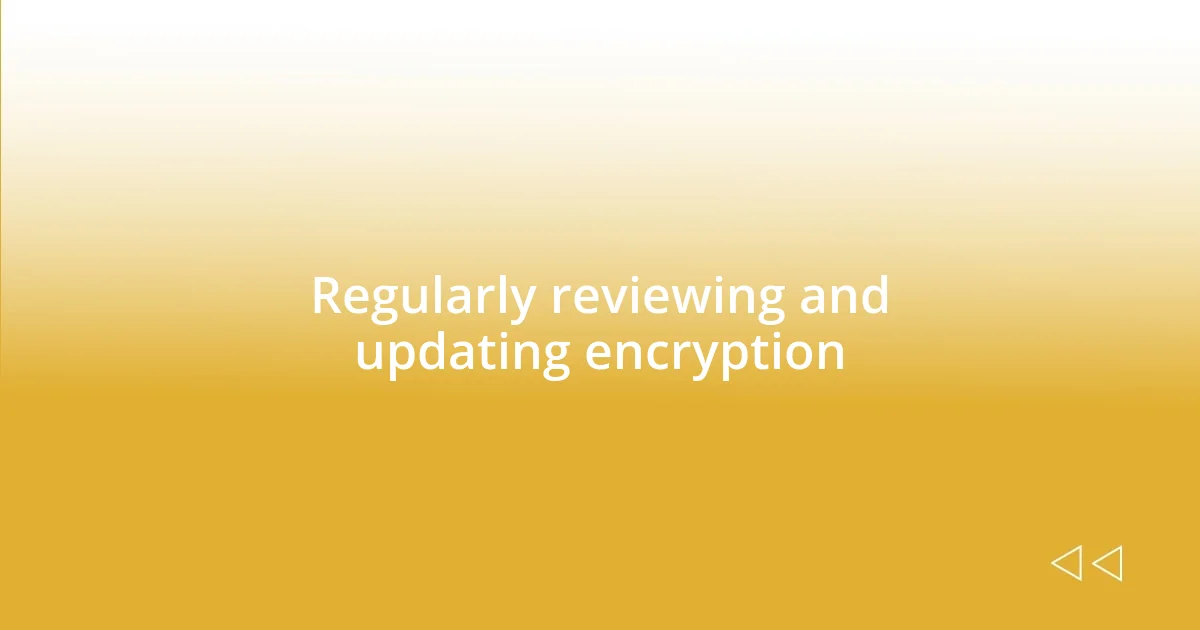 Regularly reviewing and updating encryption