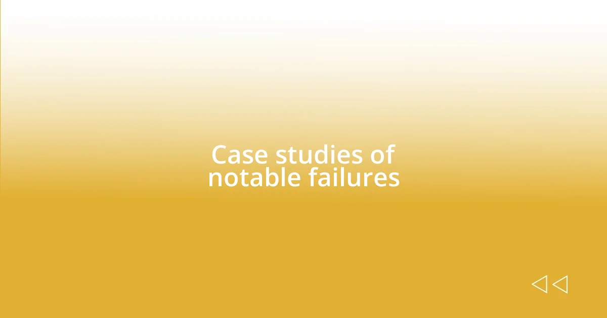 Case studies of notable failures