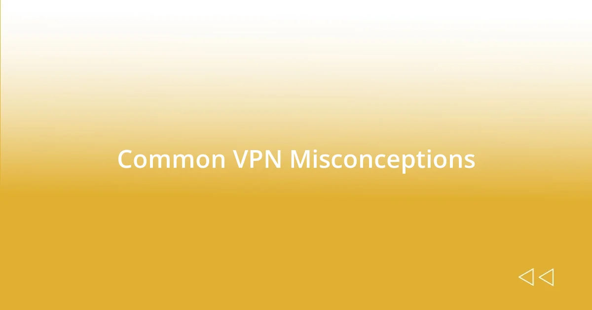 Common VPN Misconceptions